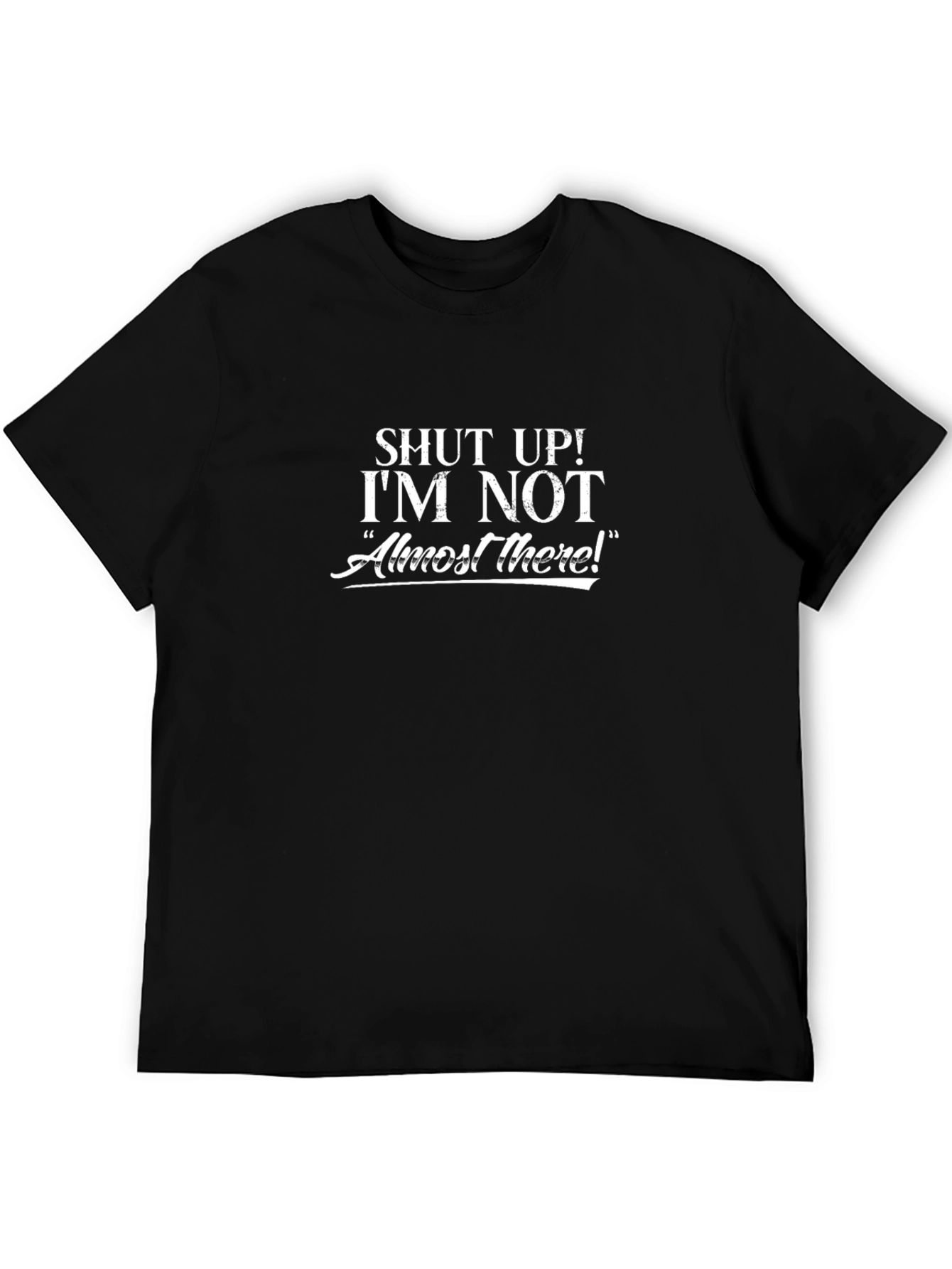Shut Up Im Not Almost There Graphic T-Shirt