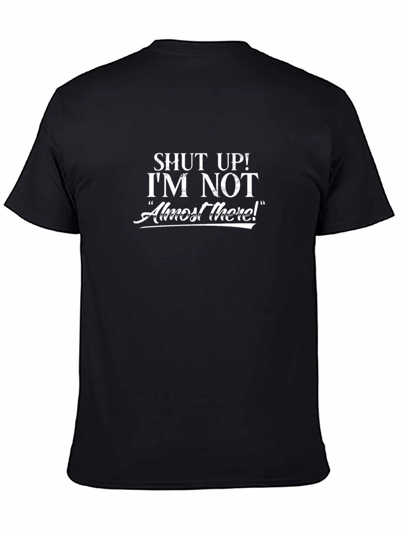 Shut Up Im Not Almost There Graphic T-Shirt