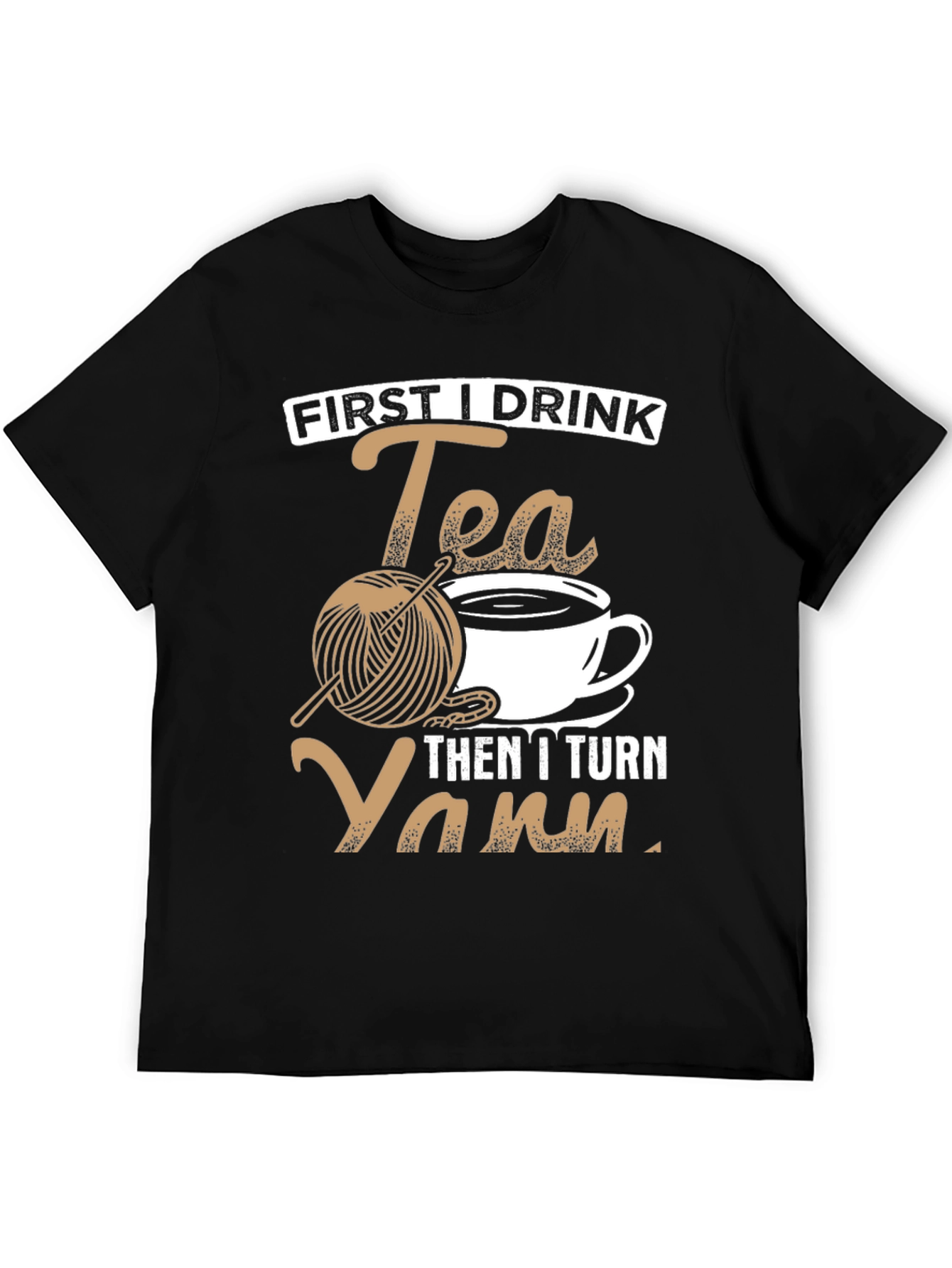 First I Drink Tea Then I Turn Yarn T-Shirt
