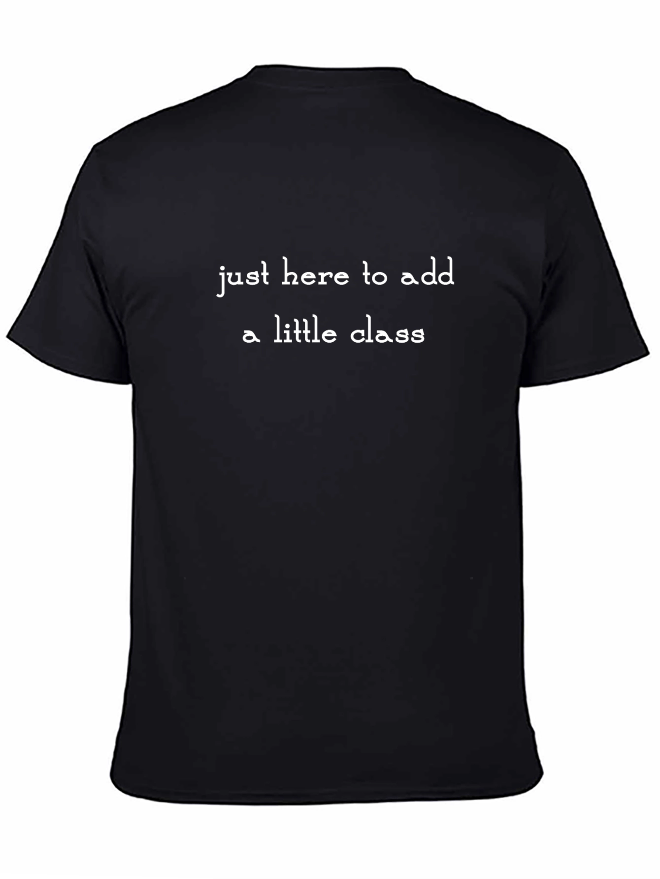 Just Here To Add a Little Class Black T-Shirt