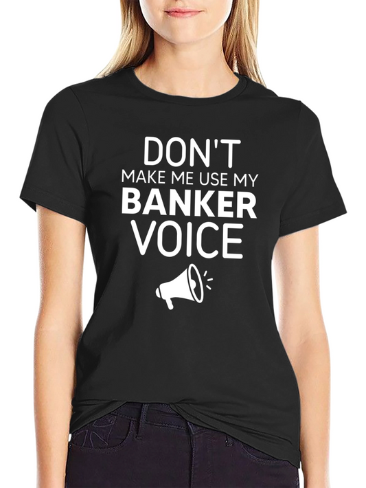 Dont Make Me Use My Banker Voice T-Shirt