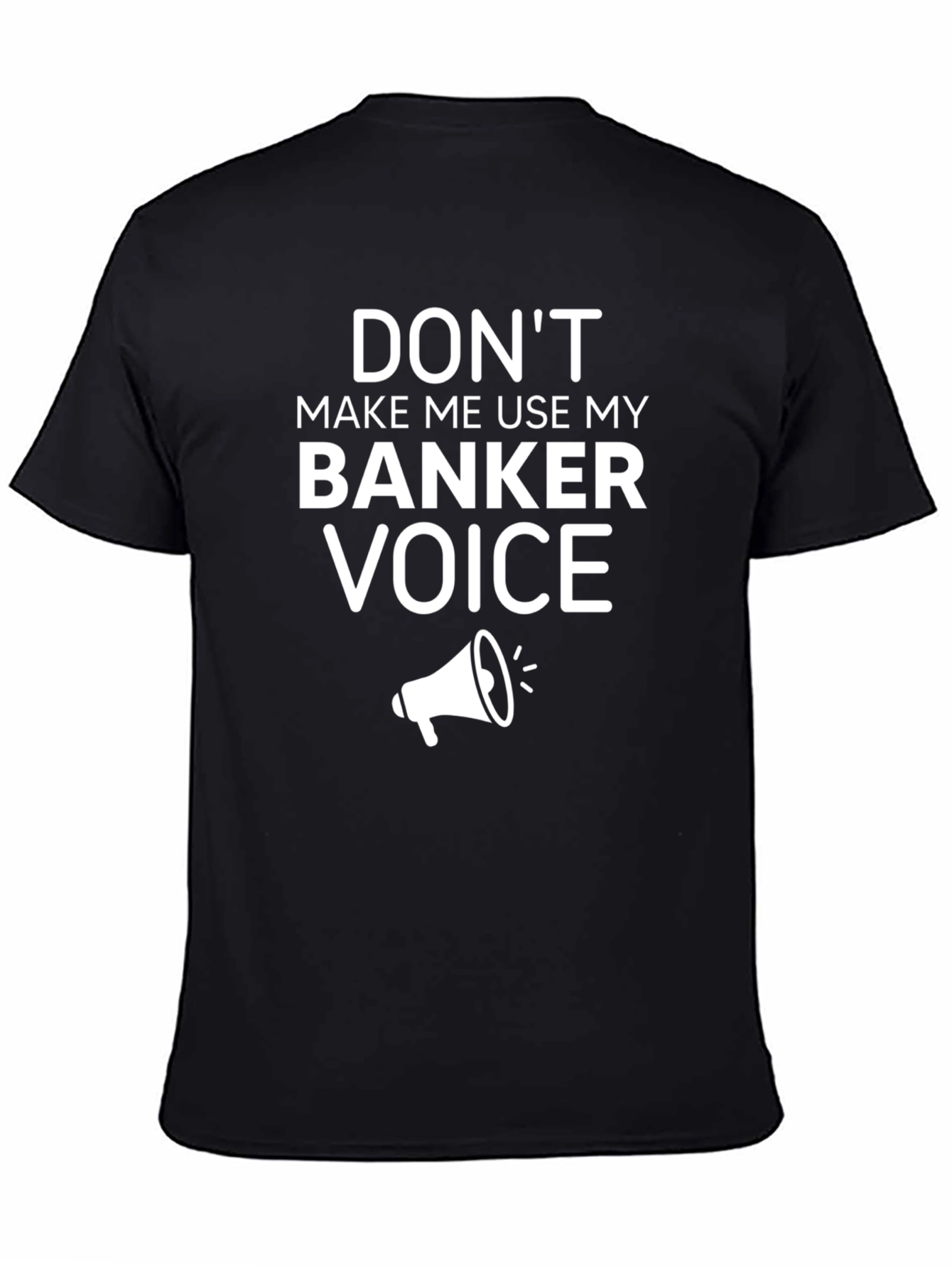 Dont Make Me Use My Banker Voice T-Shirt