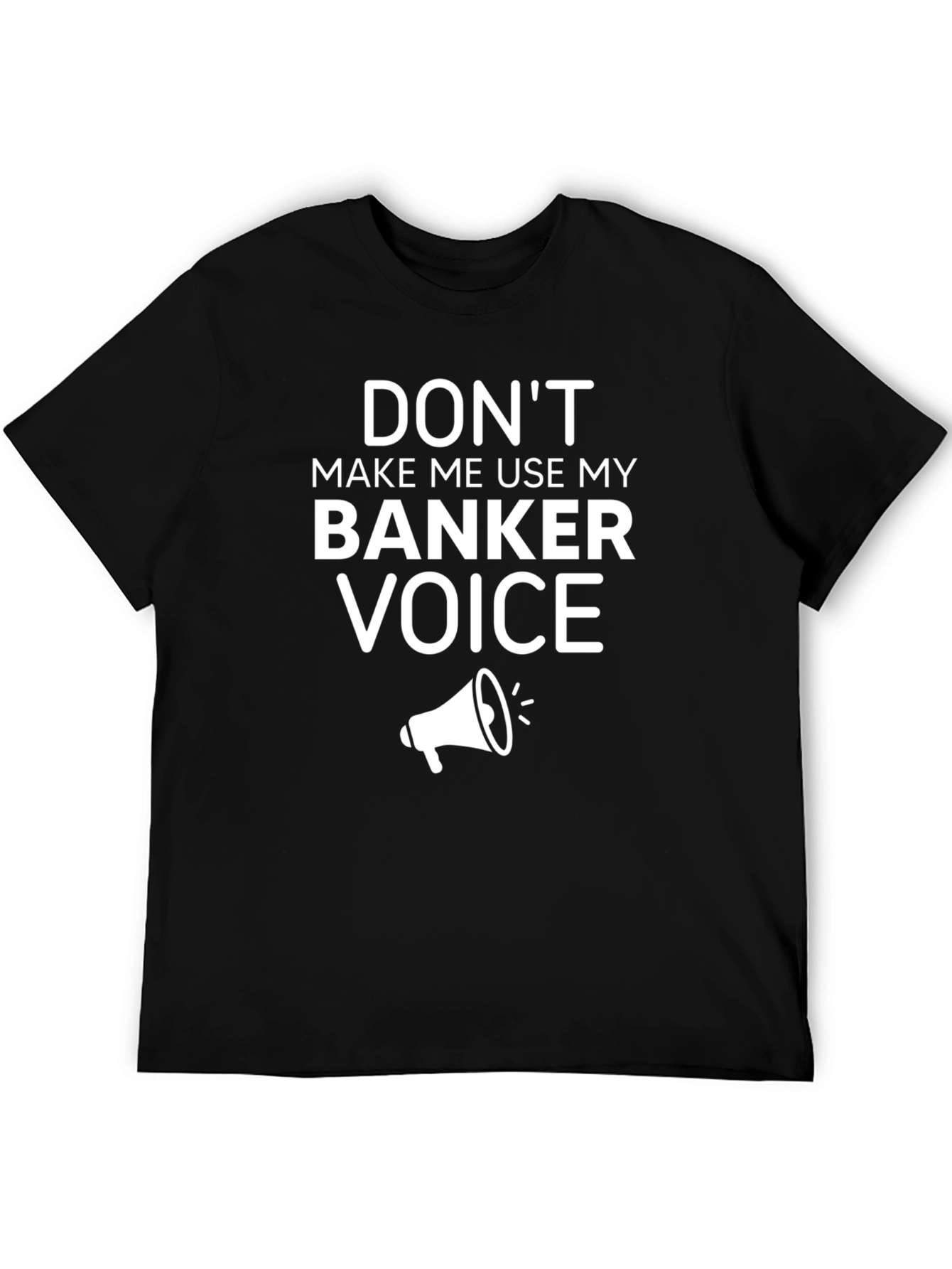 Dont Make Me Use My Banker Voice T-Shirt