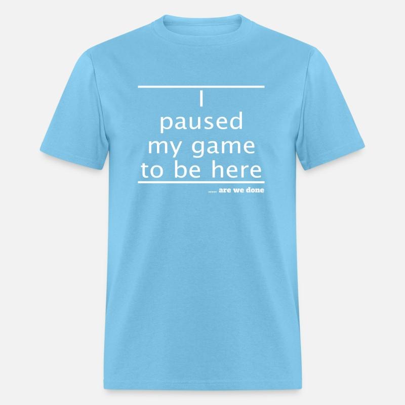 I Paused My Video Game To Be Here Gamer