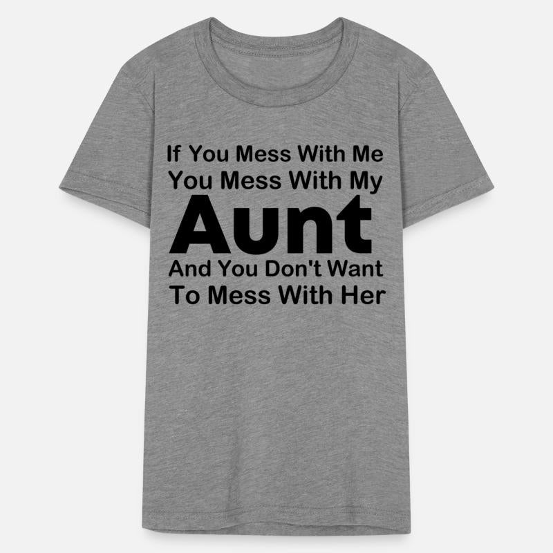 If you mess with me you mess with my Aunt and you