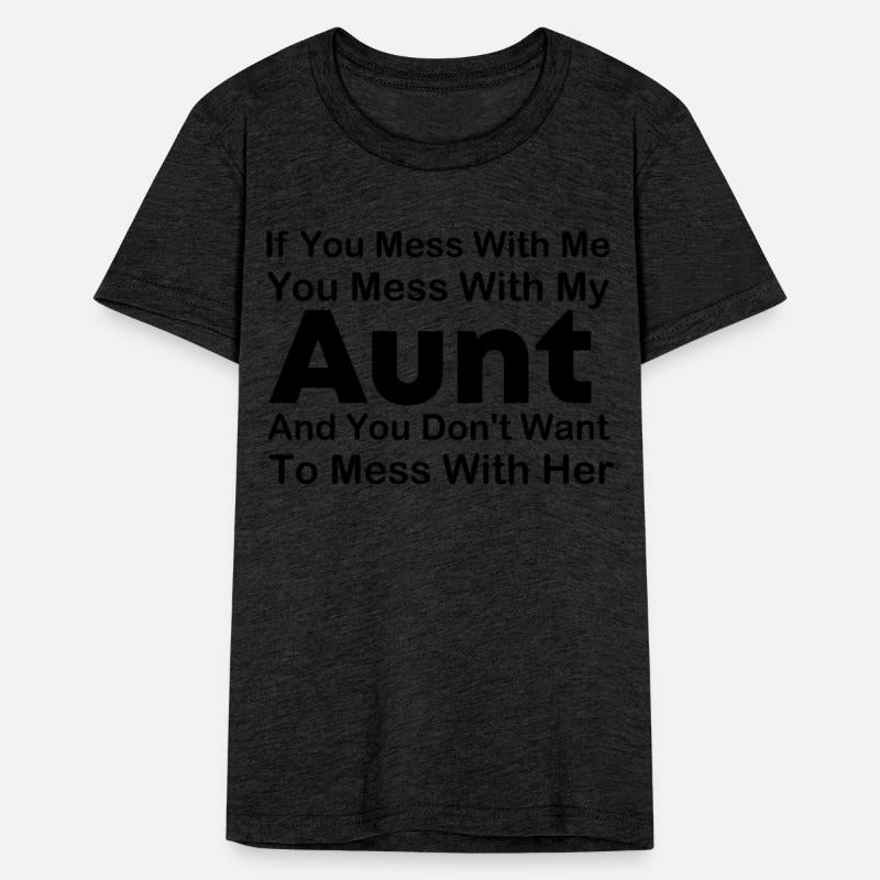 If you mess with me you mess with my Aunt and you