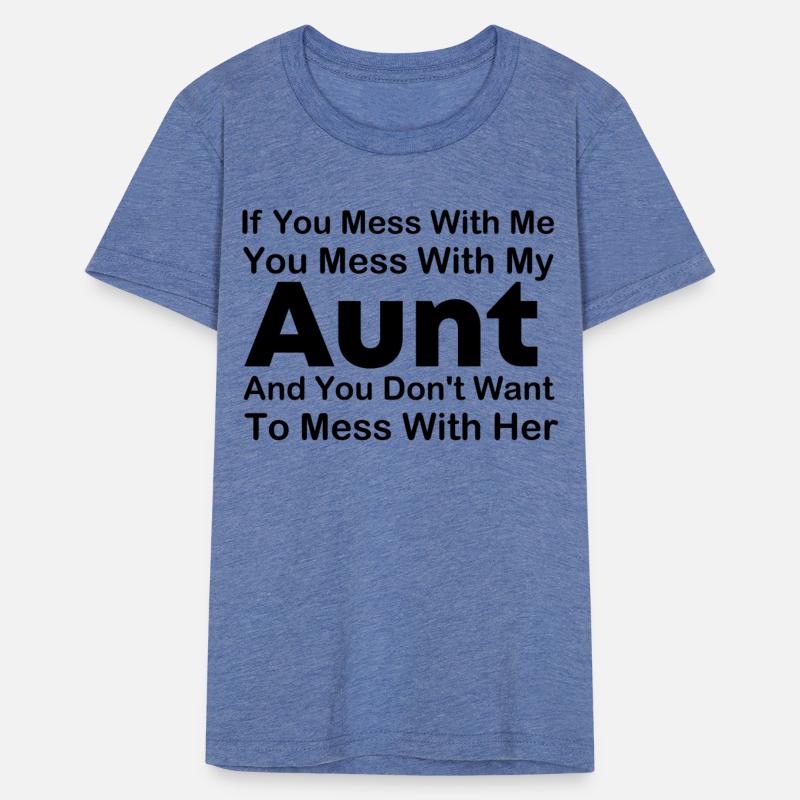 If you mess with me you mess with my Aunt and you
