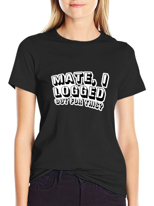 Funny Sarcastic Mate I Logged Out For This? Black T-Shirt