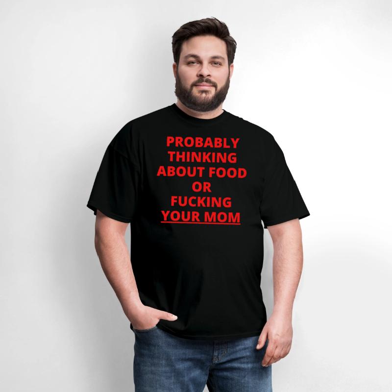 PROBABLY THINKING ABOUT FOOD OR FUCKING YOUR MOM