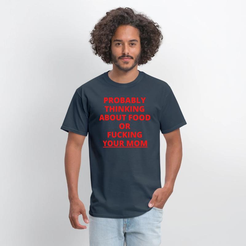 PROBABLY THINKING ABOUT FOOD OR FUCKING YOUR MOM