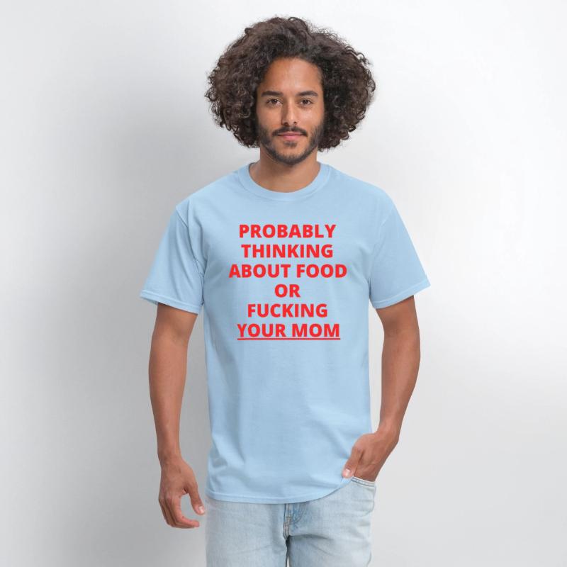 PROBABLY THINKING ABOUT FOOD OR FUCKING YOUR MOM