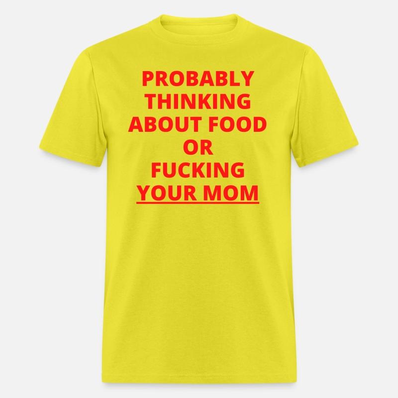 PROBABLY THINKING ABOUT FOOD OR FUCKING YOUR MOM