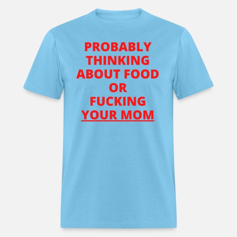 PROBABLY THINKING ABOUT FOOD OR FUCKING YOUR MOM