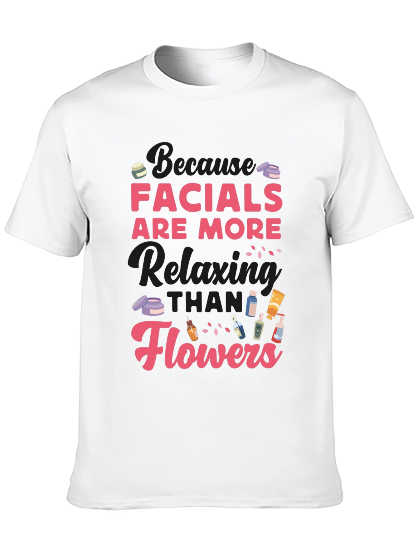 Facials Are More Relaxing Than Flowers T-Shirt