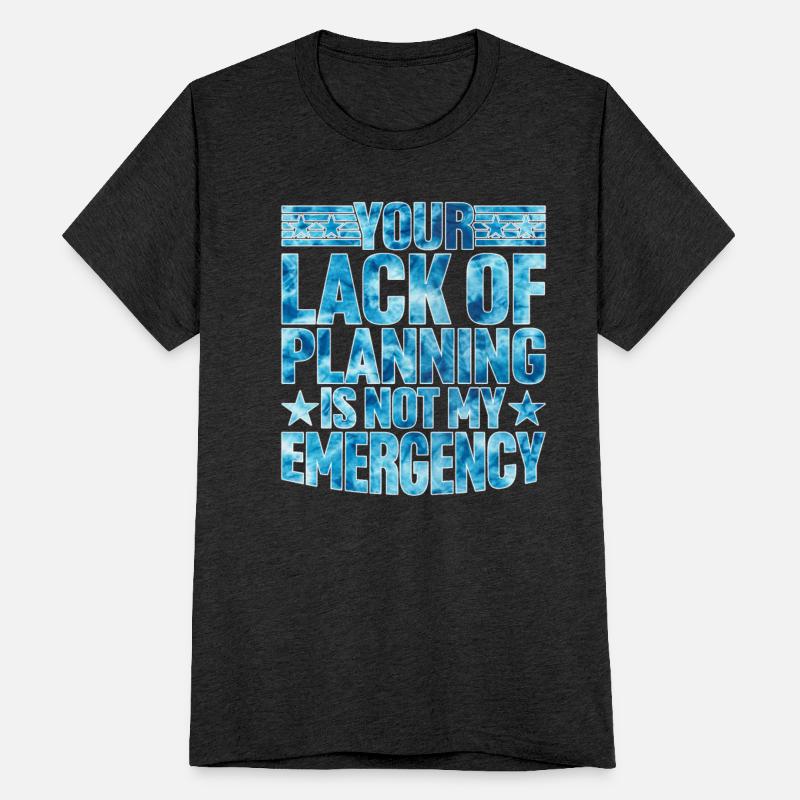 Your Lack Of Planning Is Not My Emergency 14
